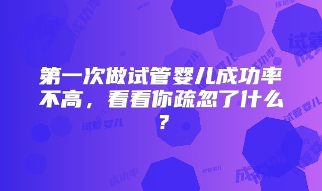 第一次做试管婴儿成功率不高,看看你疏忽了什么?