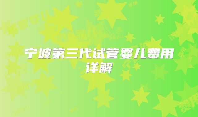 宁波第三代试管婴儿费用详解