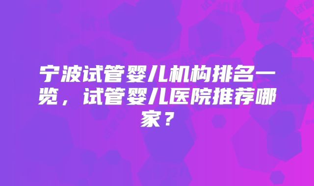 宁波试管婴儿机构排名一览,试管婴儿医院推荐哪家?