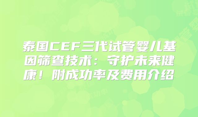 泰国CEF三代试管婴儿基因筛查技术:守护未来健康!附成功率及费用介绍