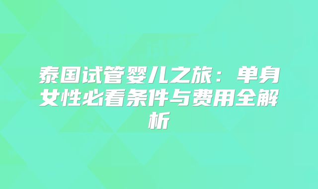 泰国试管婴儿之旅：单身女性必看条件与费用全解析