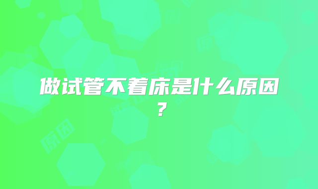 做试管不着床是什么原因?