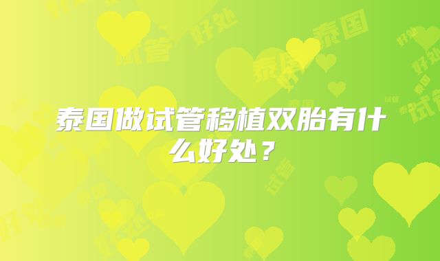 泰国做试管移植双胎有什么好处?