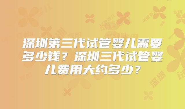 深圳第三代试管婴儿需要多少钱?深圳三代试管婴儿费用大约多少?