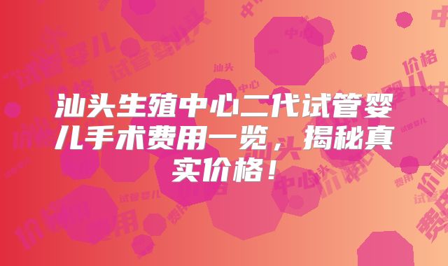 汕头生殖中心二代试管婴儿手术费用一览，揭秘真实价格！