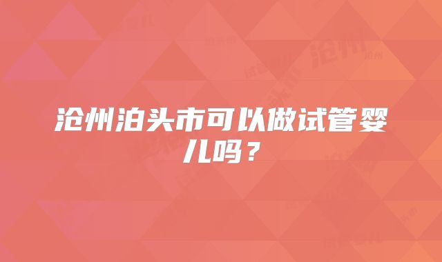 沧州泊头市可以做试管婴儿吗?