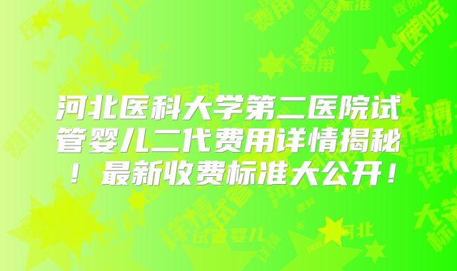 河北医科大学第二医院试管婴儿二代费用详情揭秘!最新收费标准大公开!