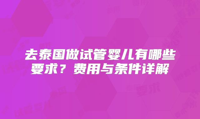 去泰国做试管婴儿有哪些要求？费用与条件详解