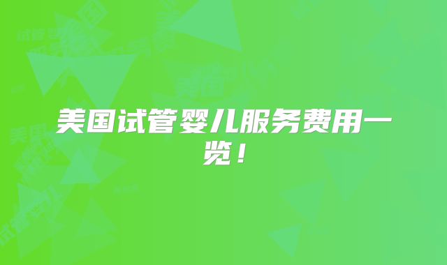 美国试管婴儿服务费用一览!