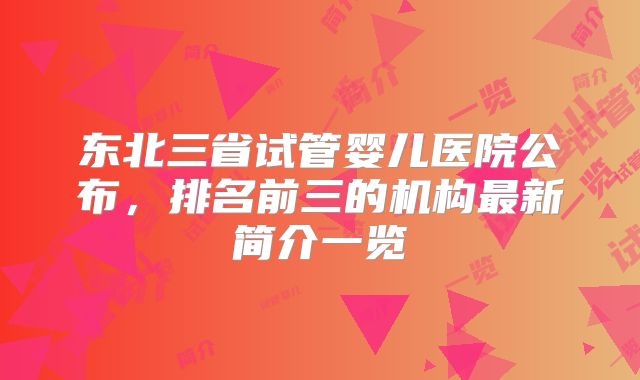 东北三省试管婴儿医院公布，排名前三的机构最新简介一览