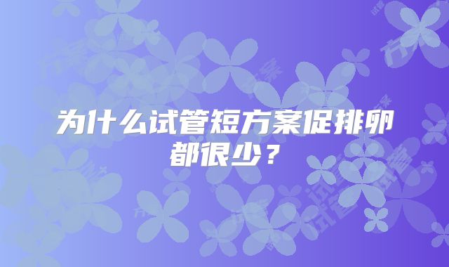 为什么试管短方案促排卵都很少？