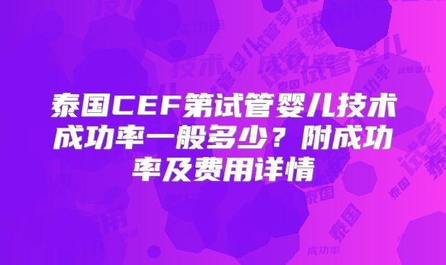 泰国CEF第试管婴儿技术成功率一般多少?附成功率及费用详情