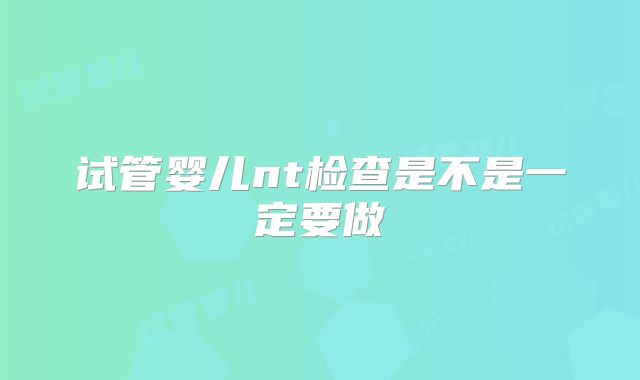 试管婴儿nt检查是不是一定要做