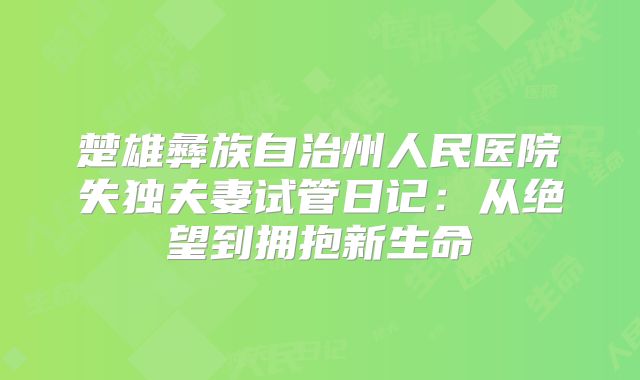 楚雄彝族自治州人民医院失独夫妻试管日记：从绝望到拥抱新生命