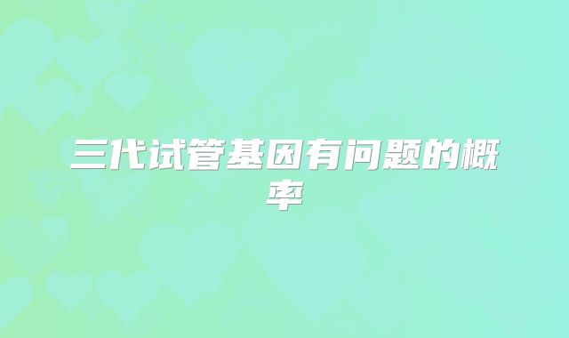 三代试管基因有问题的概率