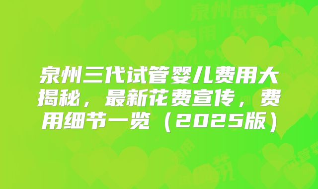 泉州三代试管婴儿费用大揭秘，最新花费宣传，费用细节一览（2025版）