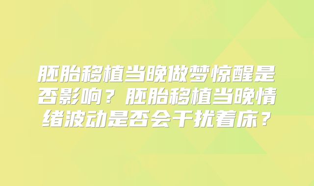 胚胎移植当晚做梦惊醒是否影响?胚胎移植当晚情绪波动是否会干扰着床?