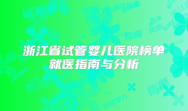 浙江省试管婴儿医院榜单就医指南与分析