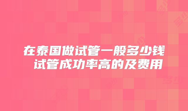 在泰国做试管一般多少钱 试管成功率高的及费用