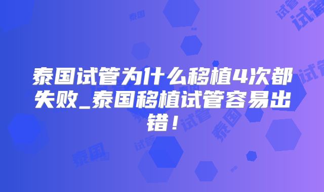 泰国试管为什么移植4次都失败_泰国移植试管容易出错！
