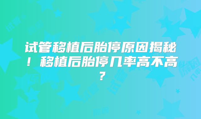 试管移植后胎停原因揭秘！移植后胎停几率高不高？