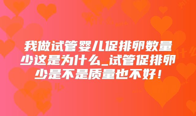 我做试管婴儿促排卵数量少这是为什么_试管促排卵少是不是质量也不好!