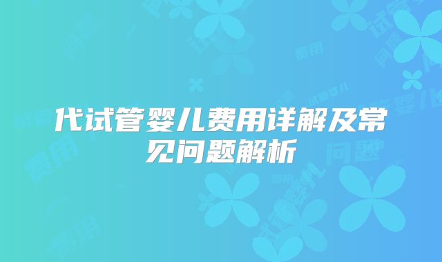 代试管婴儿费用详解及常见问题解析
