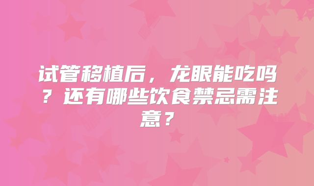 试管移植后，龙眼能吃吗？还有哪些饮食禁忌需注意？