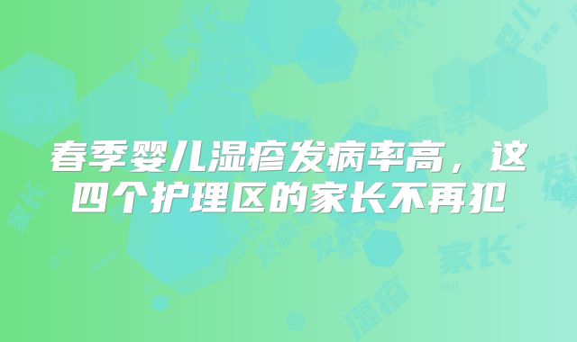 春季婴儿湿疹发病率高,这四个护理区的家长不再犯