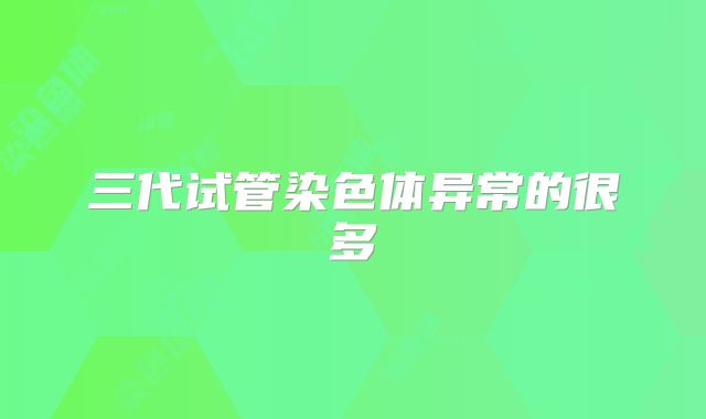 三代试管染色体异常的很多