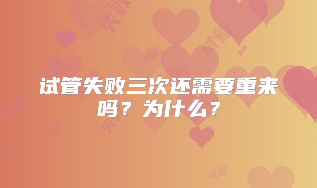 试管失败三次还需要重来吗?为什么?