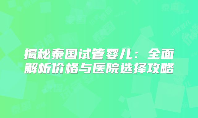 揭秘泰国试管婴儿：全面解析价格与医院选择攻略