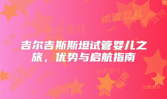吉尔吉斯斯坦试管婴儿之旅，优势与启航指南