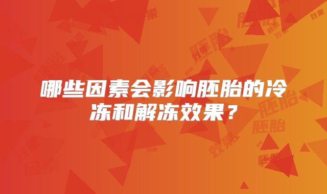 哪些因素会影响胚胎的冷冻和解冻效果?