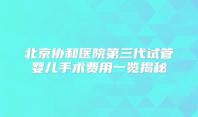 北京协和医院第三代试管婴儿手术费用一览揭秘