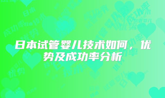 日本试管婴儿技术如何,优势及成功率分析