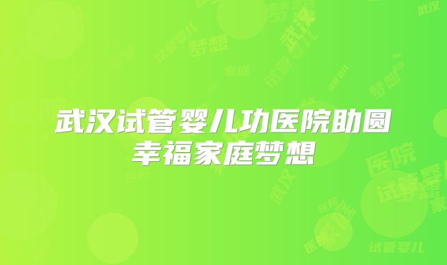 武汉试管婴儿功医院助圆幸福家庭梦想
