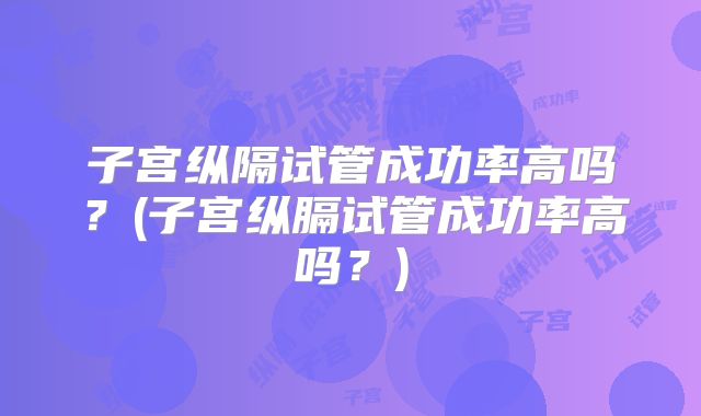 子宫纵隔试管成功率高吗？(子宫纵膈试管成功率高吗？)