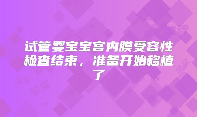 试管婴宝宝宫内膜受容性检查结束，准备开始移植了