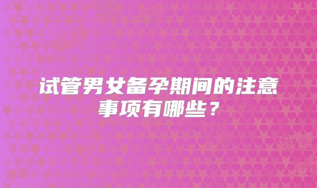试管男女备孕期间的注意事项有哪些？