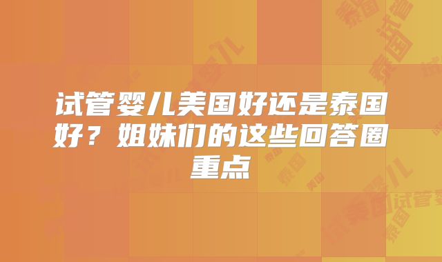 试管婴儿美国好还是泰国好?姐妹们的这些回答圈重点