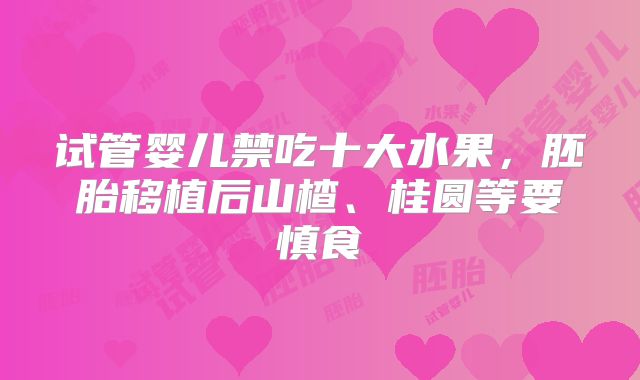 试管婴儿禁吃十大水果,胚胎移植后山楂、桂圆等要慎食