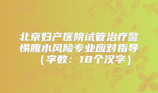 北京妇产医院试管治疗警惕腹水风险专业应对指导(字数:18个汉字)