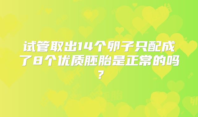 试管取出14个卵子只配成了8个优质胚胎是正常的吗?