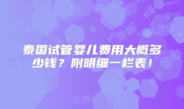 泰国试管婴儿费用大概多少钱?附明细一栏表!
