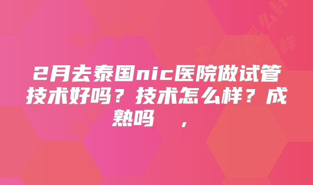 2月去泰国nic医院做试管技术好吗?技术怎么样?成熟吗 ,