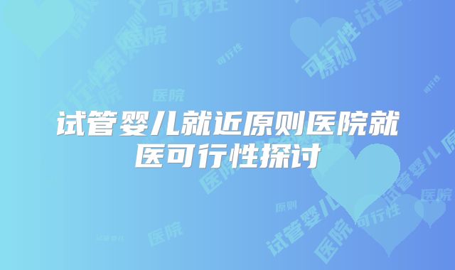 试管婴儿就近原则医院就医可行性探讨