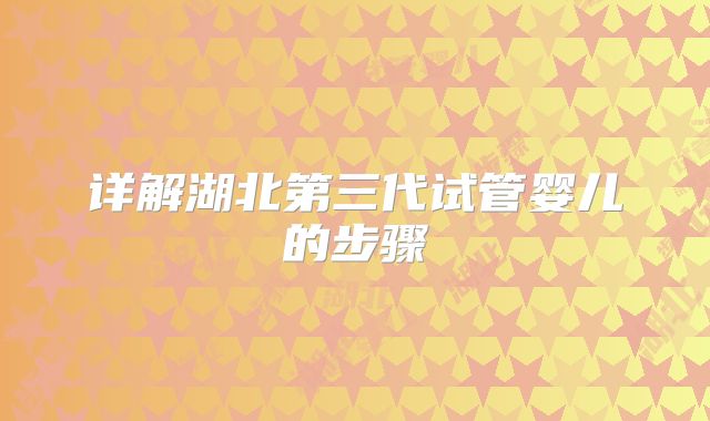 详解湖北第三代试管婴儿的步骤