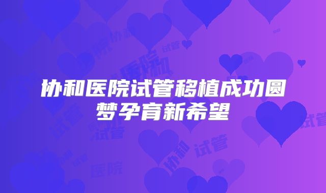 协和医院试管移植成功圆梦孕育新希望