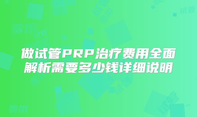 做试管PRP治疗费用全面解析需要多少钱详细说明